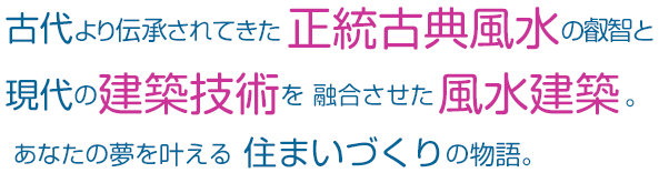 古代より伝承されてきた正統古典風水の叡智と現代の建築技術を融合させた風水建築。あなたの夢を叶える住まいづくりの物語。｜風水建築専門　風水建築ラボ